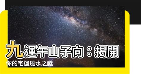 九運午山子向|【九運午山子向】九運午山子向的風水奧秘：如何解讀宅運盤，打。